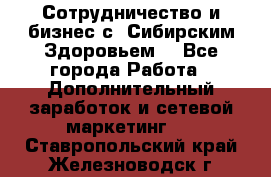 Сотрудничество и бизнес с “Сибирским Здоровьем“ - Все города Работа » Дополнительный заработок и сетевой маркетинг   . Ставропольский край,Железноводск г.